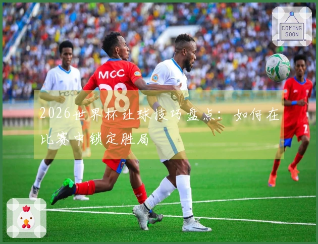 2026世界杯让球技巧盘点：如何在比赛中锁定胜局