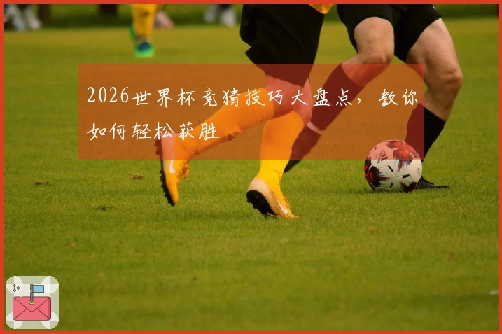 2026世界杯竞猜技巧大盘点，教你如何轻松获胜