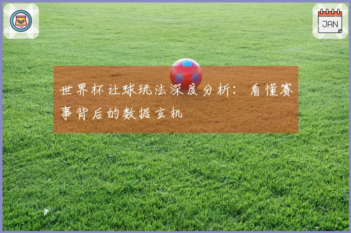 世界杯让球玩法深度分析：看懂赛事背后的数据玄机