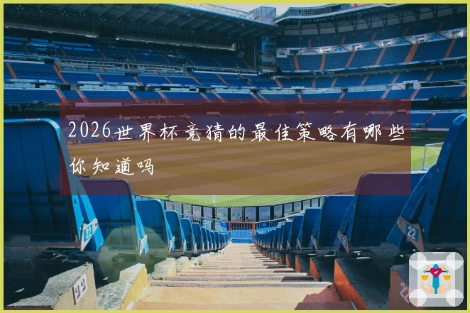 2026世界杯竞猜的最佳策略有哪些你知道吗