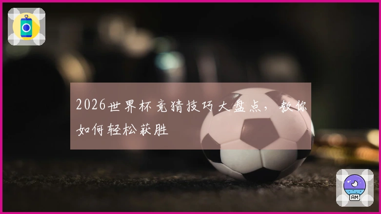 2026世界杯竞猜技巧大盘点，教你如何轻松获胜