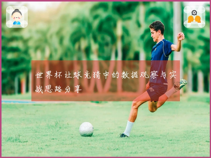 世界杯让球竞猜中的数据观察与实战思路分享