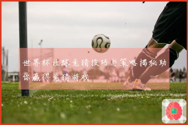 世界杯让球竞猜技巧与策略揭秘助你赢得竞猜游戏