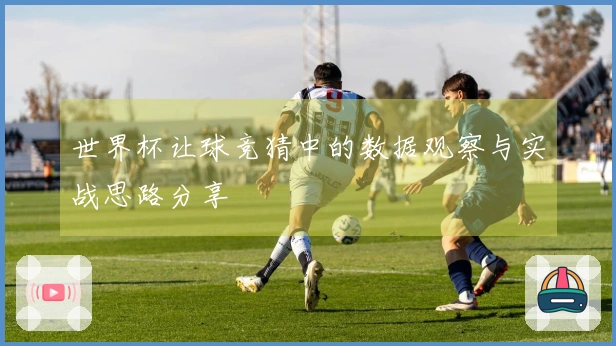 世界杯让球竞猜中的数据观察与实战思路分享