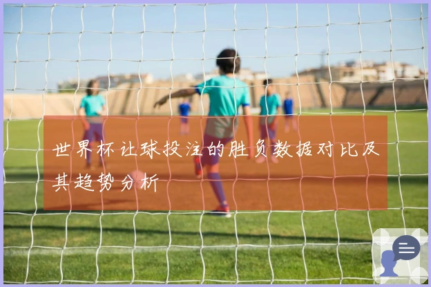 世界杯让球投注的胜负数据对比及其趋势分析