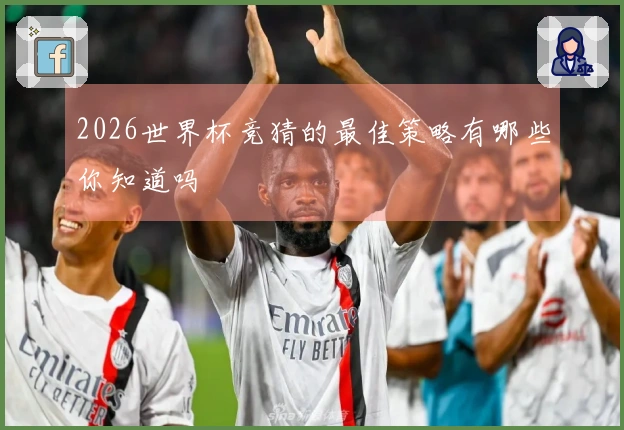 2026世界杯竞猜的最佳策略有哪些你知道吗