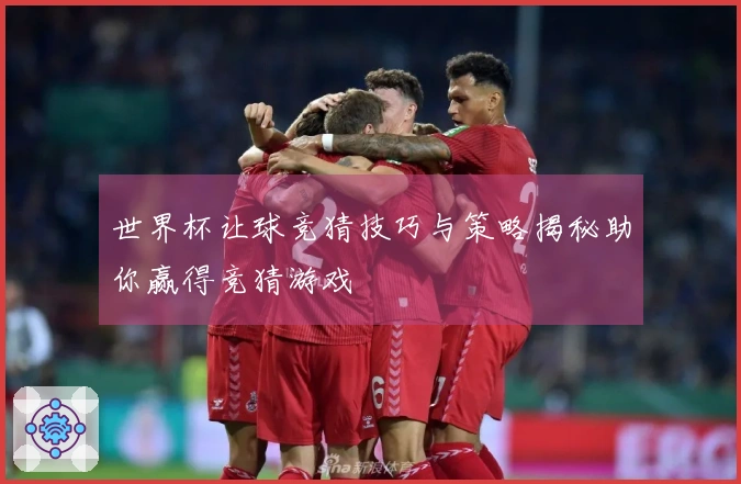 世界杯让球竞猜技巧与策略揭秘助你赢得竞猜游戏
